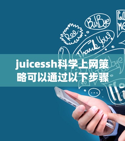 juicessh科学上网策略可以通过以下步骤来实现,确保高效、安全和有针对性的使用 juicessh科学上网策略可以通过以下步骤来实现,确保高效、安全和有针对性的使用
