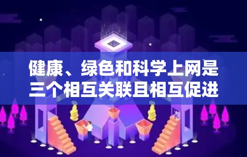 健康、绿色和科学上网是三个相互关联且相互促进的关键因素，共同推动社会的健康、绿色和可持续发展。以下是它们之间的详细分析