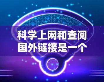 科学上网和查阅国外链接是一个重要的研究和学习过程。以下是一些常用的方法和资源推荐 科学上网和查阅国外链接是一个重要的研究和学习过程。以下是一些常用的方法和资源推荐