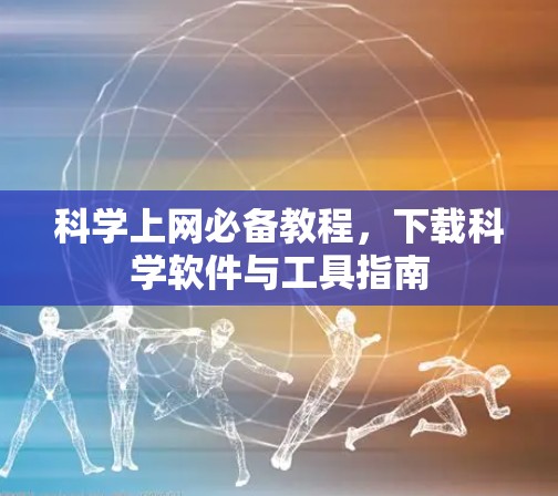 科学上网必备教程，下载科学软件与工具指南