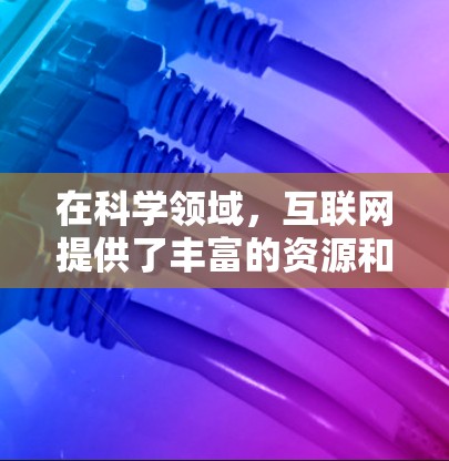 在科学领域，互联网提供了丰富的资源和工具，可以帮助你获取知识、进行实验、讨论问题并撰写论文。以下是一些使用科学互联网的方法和建议