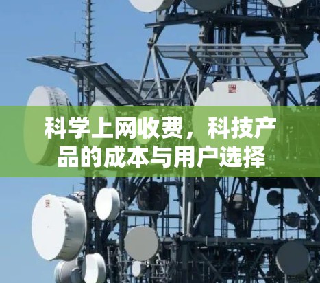科学上网收费,科技产品的成本与用户选择 科学上网收费,科技产品的成本与用户选择