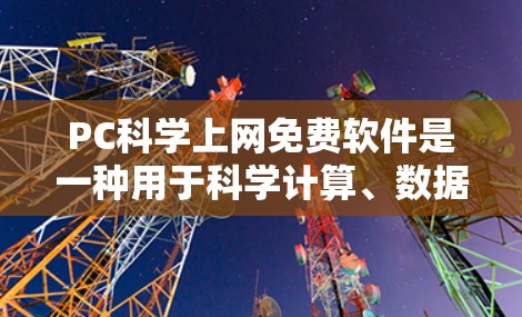 PC科学上网免费软件是一种用于科学计算、数据分析和模拟的个人电脑软件。以下是一些常见的免费科学软件