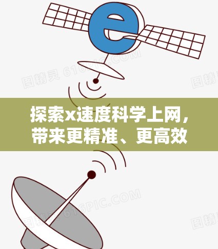 探索x速度科学上网，带来更精准、更高效的网络连接
