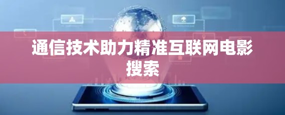 通信技术助力精准互联网电影搜索