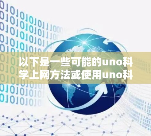 以下是一些可能的uno科学上网方法或使用uno科学网的技巧