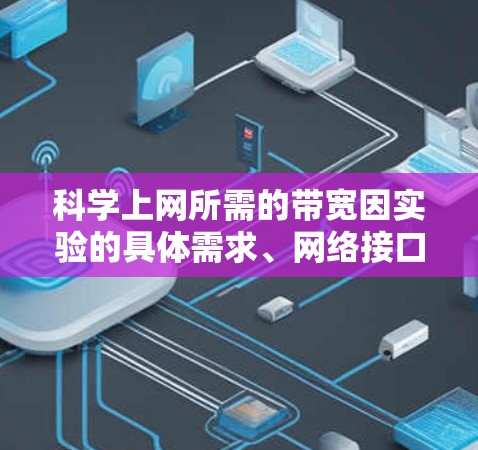 科学上网所需的带宽因实验的具体需求、网络接口配置以及数据源的大小而异。以下是一些关键点