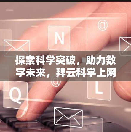探索科学突破，助力数字未来，拜云科学上网助力您的通信效率