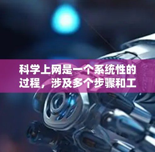 科学上网是一个系统性的过程,涉及多个步骤和工具的使用。以下是一个清晰的步骤指南,帮助你系统地学习和应用科学上网技能 科学上网是一个系统性的过程,涉及多个步骤和工具的使用。以下是一个清晰的步骤指南,帮助你系统地学习和应用科学上网技能