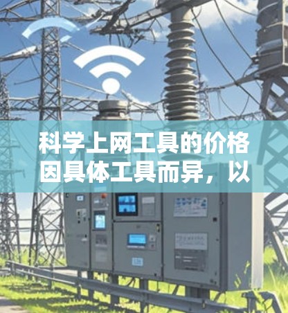 科学上网工具的价格因具体工具而异，以下是几种主要类型的工具及其通常的价格范围