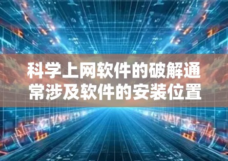 科学上网软件的破解通常涉及软件的安装位置、权限问题以及网络连接问题。以下是一些通用的解决方案，涵盖可能遇到的问题类型