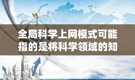 全局科学上网模式可能指的是将科学领域的知识、数据和资源整合到一个统一的网络平台中，以便跨科学领域内的科学家、研究人员和学生能够方便地协作、交流和共享信息。以下是一些可能的含义和解决方案