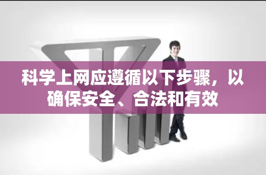 科学上网应遵循以下步骤，以确保安全、合法和有效