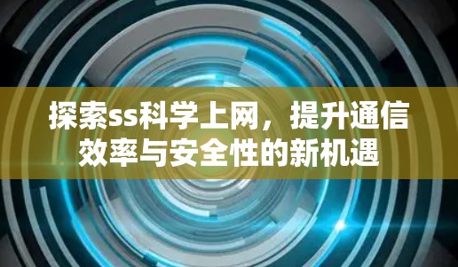 探索ss科学上网，提升通信效率与安全性的新机遇