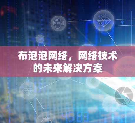 布泡泡网络，网络技术的未来解决方案