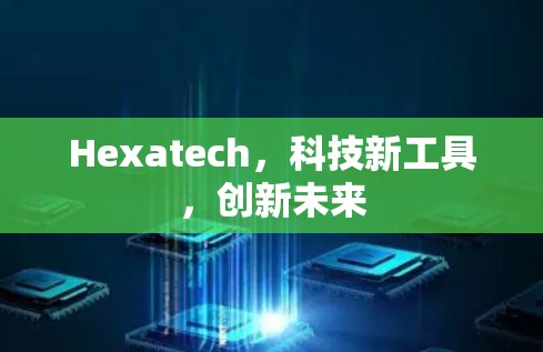 Hexatech，科技新工具，创新未来