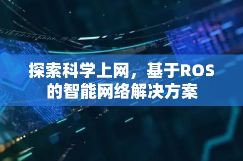 探索科学上网，基于ROS的智能网络解决方案