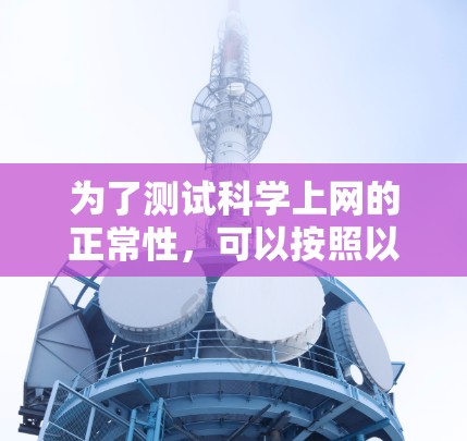 为了测试科学上网的正常性，可以按照以下步骤进行操作
