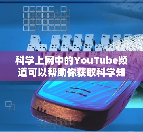 科学上网中的YouTube频道可以帮助你获取科学知识、实验视频和相关教程。以下是一些常见且 useful 的科学YouTube频道推荐，供你参考