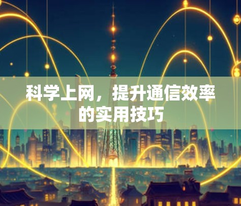 科学上网,提升通信效率的实用技巧 科学上网,提升通信效率的实用技巧