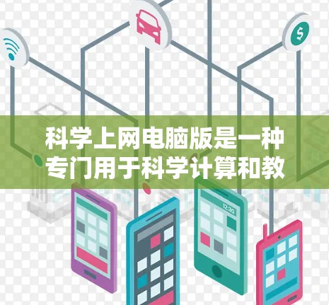 科学上网电脑版是一种专门用于科学计算和教学的上网功能,通常与数学、物理、化学等学科相关。以下是对科学上网电脑版的详细分析 科学上网电脑版是一种专门用于科学计算和教学的上网功能,通常与数学、物理、化学等学科相关。以下是对科学上网电脑版的详细分析