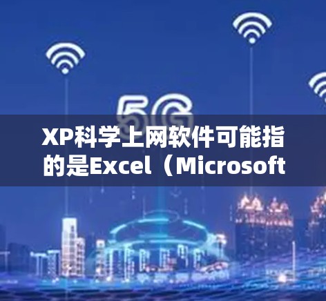 XP科学上网软件可能指的是Excel（Microsoft Excel）的某些功能或插件，以及一些其他与科学计算相关的软件。以下是一些可能相关的工具和软件