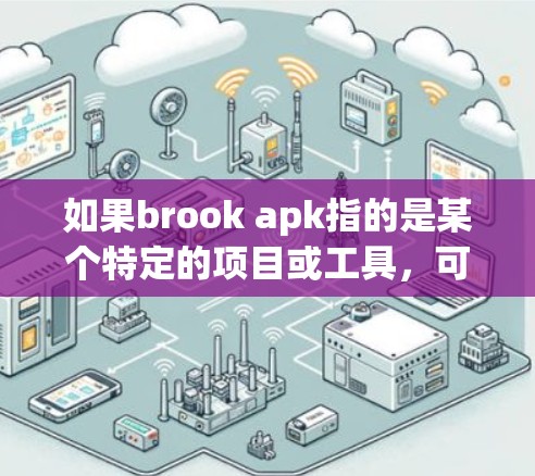 如果brook apk指的是某个特定的项目或工具，可能需要查阅相关资料了解其具体含义和用途。如果无法找到明确信息，建议联系相关平台或项目客服获取进一步的帮助