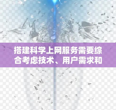 搭建科学上网服务需要综合考虑技术、用户需求和技术优化。以下是一个详细的步骤指南