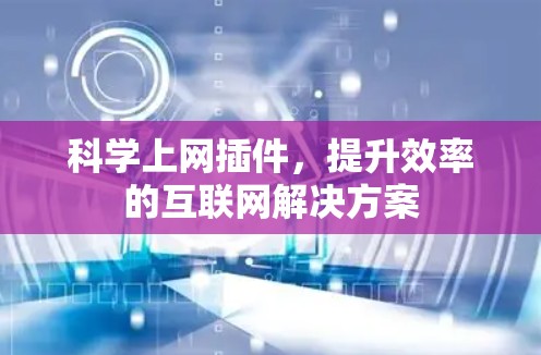 科学上网插件，提升效率的互联网解决方案