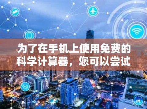 为了在手机上使用免费的科学计算器，您可以尝试以下方法