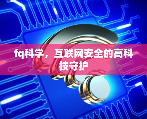fq科学，互联网安全的高科技守护
