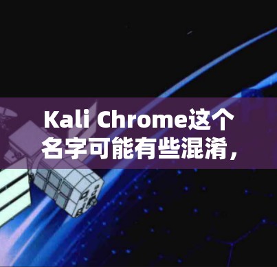 Kali Chrome这个名字可能有些混淆，因为它通常指的可能是Kali Linux，或者Chrome browser（Chrome浏览器）以下是一些可能的解释和解答