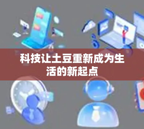 科技让土豆重新成为生活的新起点