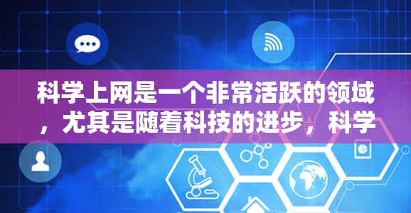 科学上网是一个非常活跃的领域,尤其是随着科技的进步,科学内容日益通过网络传播。以下是科学上网和热点的分享 科学上网是一个非常活跃的领域,尤其是随着科技的进步,科学内容日益通过网络传播。以下是科学上网和热点的分享