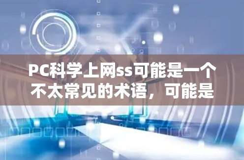 PC科学上网ss可能是一个不太常见的术语，可能是指在某种特定领域或特定软件的缩写。为了更好地理解和回答您的问题，请提供更多的上下文信息。以下是一些可能的解释和建议