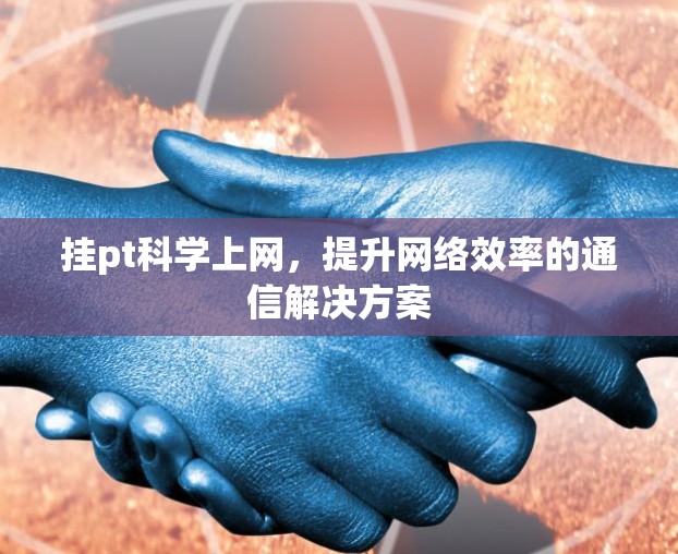 挂pt科学上网，提升网络效率的通信解决方案