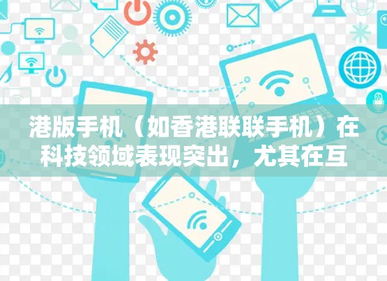 港版手机（如香港联联手机）在科技领域表现突出，尤其在互联网和科学计算方面。以下是一些关于港版手机科学上网的详细信息