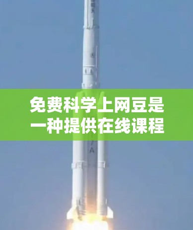免费科学上网豆是一种提供在线课程、实验数据和研究工具的资源，旨在帮助用户进行科学学习和探索。以下是关于如何获取和使用这些资源的逐步指南
