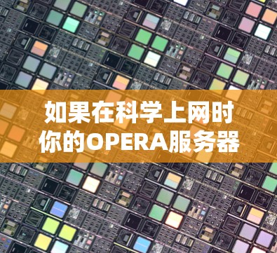 如果在科学上网时你的OPERA服务器总是无法连接，可能是因为以下原因