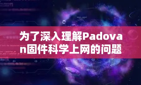 为了深入理解Padovan固件科学上网的问题，以下是逐步的解决方案