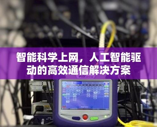 智能科学上网，人工智能驱动的高效通信解决方案