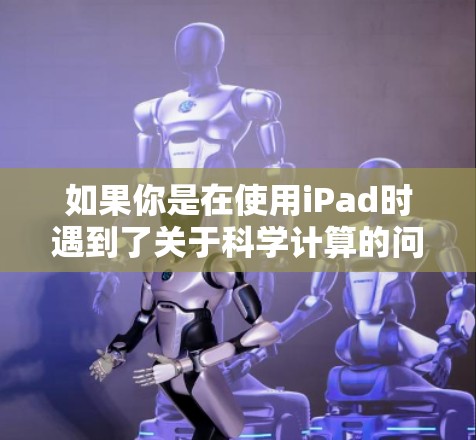 如果你是在使用iPad时遇到了关于科学计算的问题，或者想了解如何在iPad上安装苹果科学，你可以具体说明你的问题，我会尽力帮助你解答！