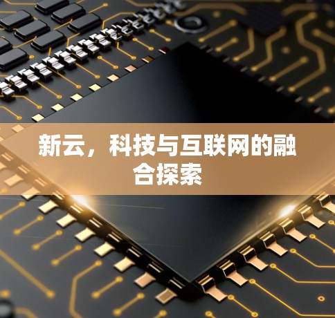 新云，科技与互联网的融合探索