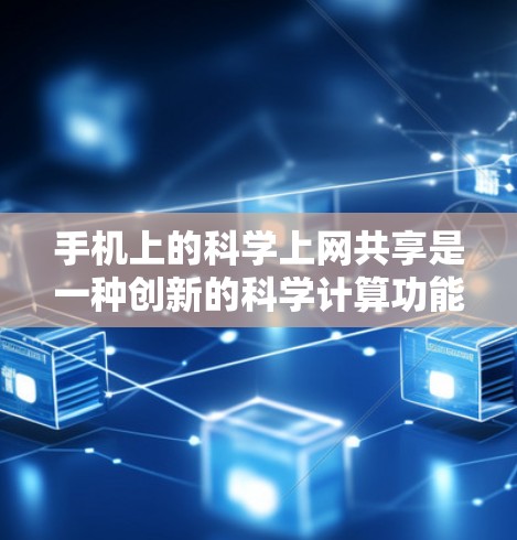 手机上的科学上网共享是一种创新的科学计算功能，结合了移动设备的特性与科学计算工具的特点，旨在为用户提供便捷的科学计算解决方案。以下是对该功能的详细分析和总结