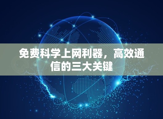 免费科学上网利器，高效通信的三大关键