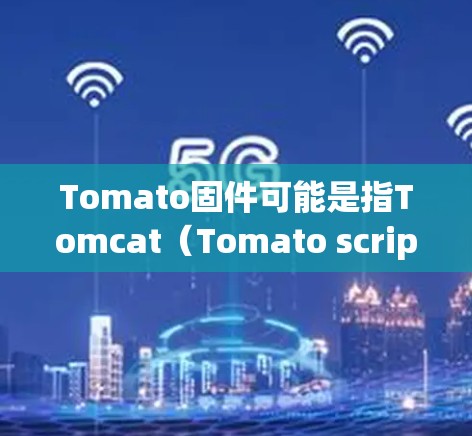 Tomato固件可能是指Tomcat（Tomato scripts）的固件，用于管理网络服务。Tomcat是一种用于管理网络服务的服务器管理工具，常用于科学环境下的Web服务器和网络服务配置
