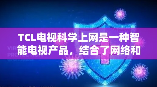 TCL电视科学上网是一种智能电视产品，结合了网络和云技术，提供更便捷、更高效的服务。以下是关于该产品的详细信息
