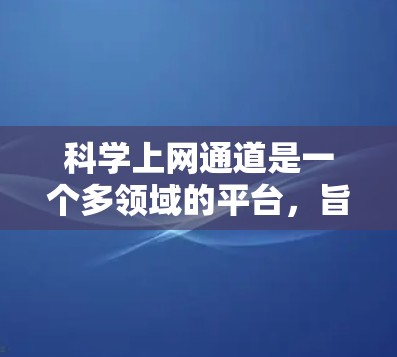 科学上网通道是一个多领域的平台，旨在帮助用户学习科学知识。以下是该领域的关键信息