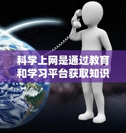 科学上网是通过教育和学习平台获取知识和技能的途径，适合个人提升学习和研究能力。以下是系统化的建议