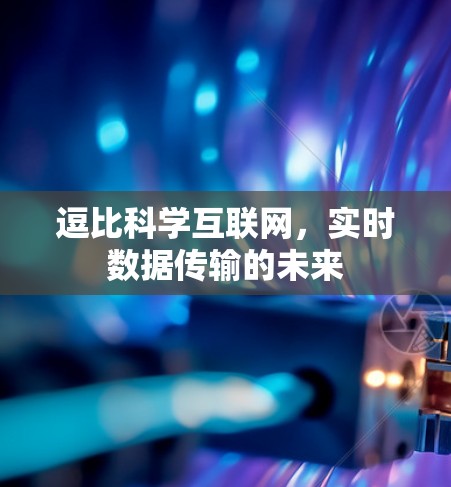 逗比科学互联网,实时数据传输的未来 逗比科学互联网,实时数据传输的未来